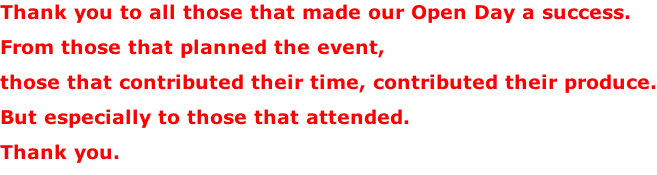 Thank you to all those that made our Open Day a success. From those that planned the event,  those that contributed their time, contributed their produce. But especially to those that attended. Thank you.